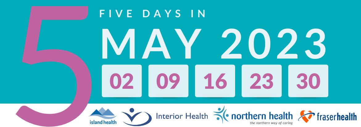 White text reads Five Days in May 2023 with a large pink five behind it on a teal background, calendar squares with dates (May 2, 9, 16, 23, and 30). The logos of Island Health, Interior Health, Northern Health, and Fraser Health appear along the bottom.